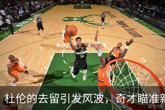 杜伦的去留引发风波，奇才瞄准新星助力争冠