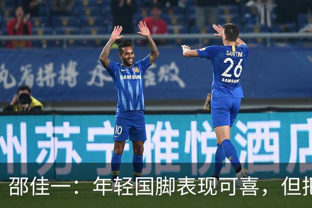邵佳一：年轻国脚表现可喜，但把握机会仍显稚嫩
