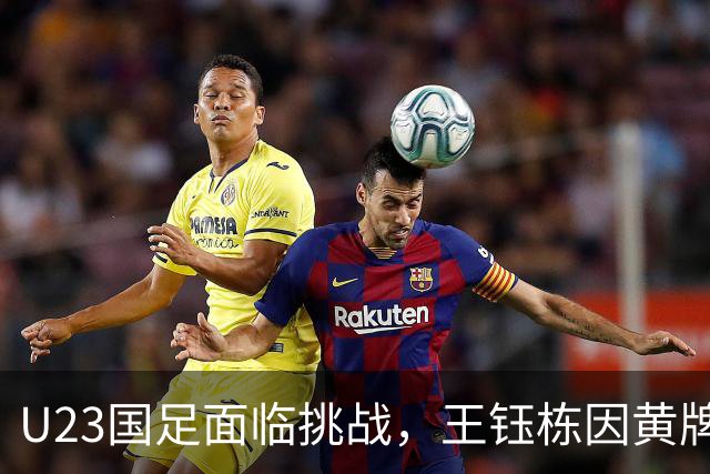 U23国足面临挑战，王钰栋因黄牌停赛对战阿联酋时裁判失误频出
